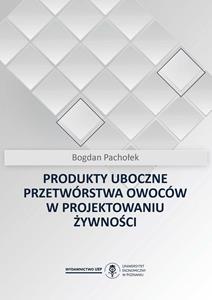 Okładka książki: Bogdan Pachołek - Produkty uboczne przetwórstwa owoców w projektowaniu żywności