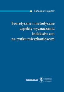 Okładka książki: Radosław Trojanek - Teoretyczne i metodyczne aspekty wyznaczania indeksów cen na rynku mieszkaniowym