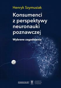 Okładka książki: Henryk Szymusiak - Konsumenci z perspektywy neuronauki poznawczej. Wybrane zagadnienia