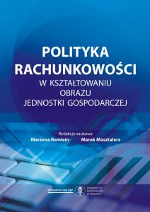 Okładka książki: Marzena Remlein, Marek Masztalerz (Editors) - Polityka rachunkowości w kształtowaniu obrazu jednostki gospodarczej