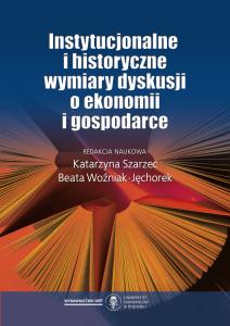 Okładka książki: Katarzyna Szarzec, Beata Woźniak-Jęchorek (Editors) - Instytucjonalne i historyczne wymiary dyskusji o ekonomii i gospodarce