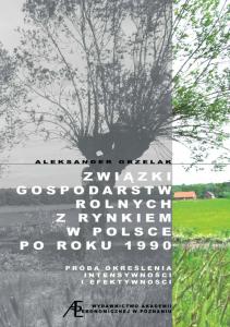 Okładka książki: Aleksander Grzelak - Związki gospodarstw rolnych z rynkiem w Polsce po roku 1990. Próba określenia intensywności i efektywności