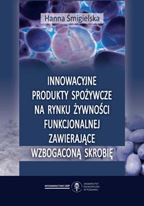 Okładka książki: Hanna Śmigielska - Innowacyjne produkty spożywcze na rynku żywności funkcjonalnej zawierające wzbogaconą skrobię