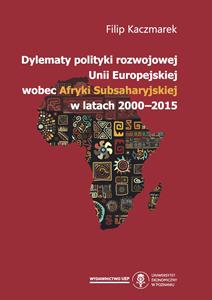 Okładka książki: Filip Kaczmarek - Dylematy polityki rozwojowej Unii Europejskiej wobec Afryki Subsaharyjskiej w latach 2000-2015