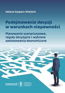 Okładka książki: Helena Gaspars-Wieloch - Podejmowanie decyzji w warunkach niepewności. Planowanie scenariuszowe, reguły decyzyjne i wybrane zastosowania ekonomiczne