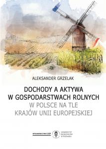 Okładka książki: Aleksander Grzelak - Dochody a aktywa w gospodarstwach rolnych w Polsce na tle krajów Unii Europejskiej