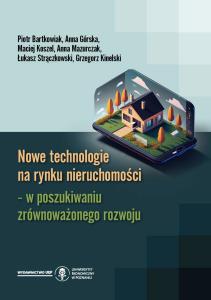 Okładka książki: Piotr Bartkowiak, Anna Górska, Maciej Koszel, Anna Mazurczak, Łukasz Strączkowski, Grzegorz Kinelski - Nowe technologie na rynku nieruchomości – w poszukiwaniu zrównoważonego rozwoju