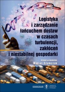 Okładka książki: Maciej Szymczak (Editor) - Logistyka i zarządzanie łańcuchem dostaw w czasach turbulencji, zakłóceń i niestabilnej gospodarki