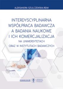 Okładka książki: Aleksandra Szulczewska-Remi - Interdyscyplinarna współpraca badawcza a badania naukowe i ich komercjalizacja na uniwersytetach oraz w instytutach badawczych