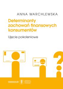 Okładka książki: Anna Warchlewska - Determinanty zachowań finansowych konsumentów. Ujęcie pokoleniowe